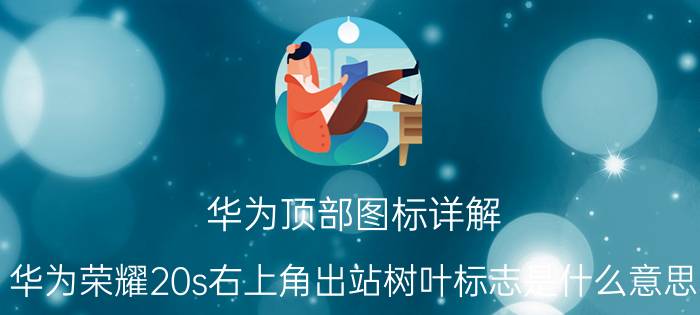 华为顶部图标详解 华为荣耀20s右上角出站树叶标志是什么意思？